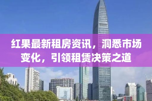 紅果最新租房資訊，洞悉市場變化，引領租賃決策之道