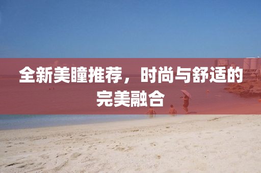 全新美瞳推薦，時尚與舒適的完美融合