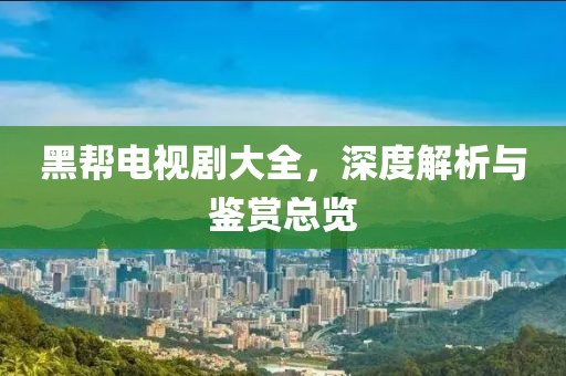 黑幫電視劇大全，深度解析與鑒賞總覽