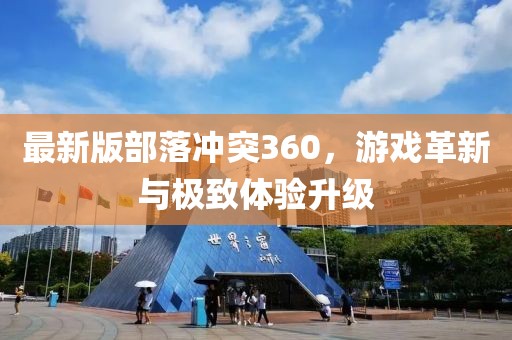 最新版部落沖突360，游戲革新與極致體驗升級