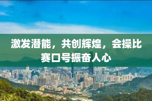 激發(fā)潛能，共創(chuàng)輝煌，會(huì)操比賽口號(hào)振奮人心
