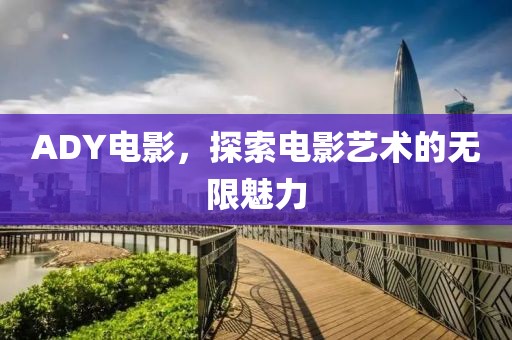 ADY電影，探索電影藝術(shù)的無限魅力