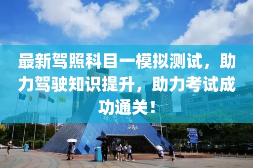 最新駕照科目一模擬測(cè)試，助力駕駛知識(shí)提升，助力考試成功通關(guān)！