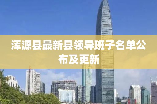 渾源縣最新縣領導班子名單公布及更新