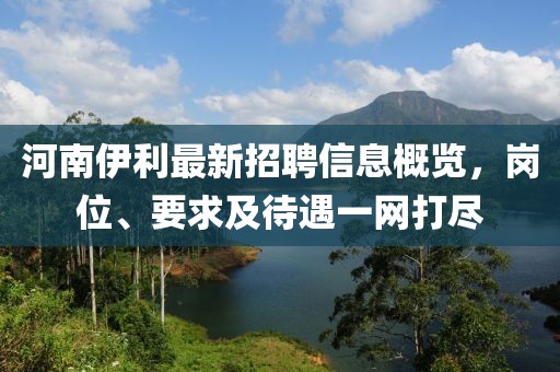 河南伊利最新招聘信息概覽，崗位、要求及待遇一網(wǎng)打盡