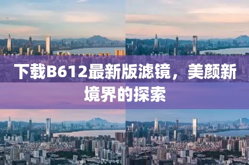 下載B612最新版濾鏡，美顏新境界的探索