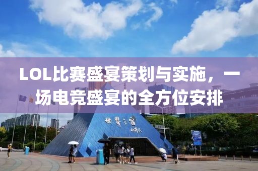LOL比賽盛宴策劃與實施，一場電競盛宴的全方位安排