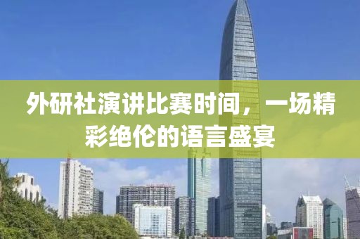 外研社演講比賽時(shí)間，一場精彩絕倫的語言盛宴