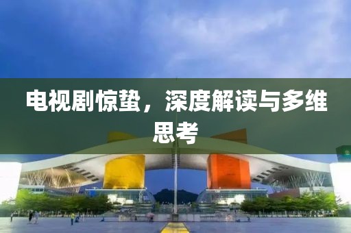 電視劇驚蟄，深度解讀與多維思考