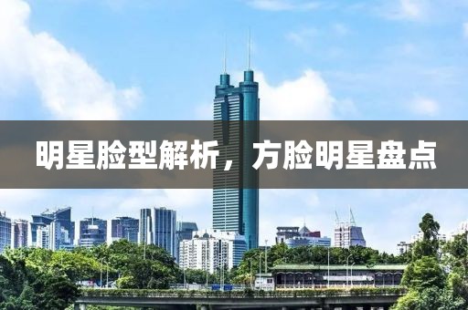 明星臉型解析，方臉明星盤(pán)點(diǎn)