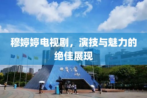 穆婷婷電視劇，演技與魅力的絕佳展現