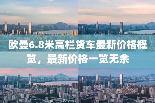 歐曼6.8米高欄貨車(chē)最新價(jià)格概覽，最新價(jià)格一覽無(wú)余