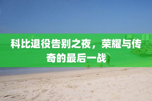 科比退役告別之夜，榮耀與傳奇的最后一戰(zhàn)