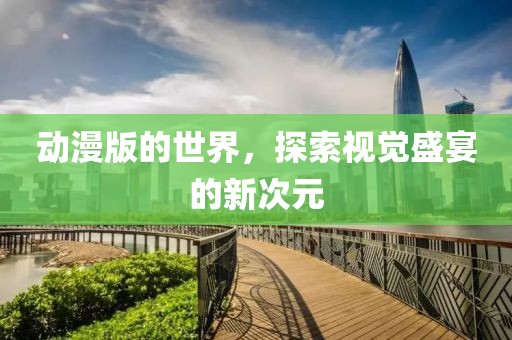動(dòng)漫版的世界，探索視覺盛宴的新次元