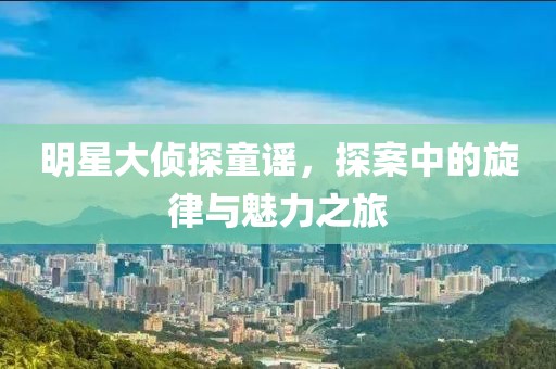 明星大偵探童謠，探案中的旋律與魅力之旅