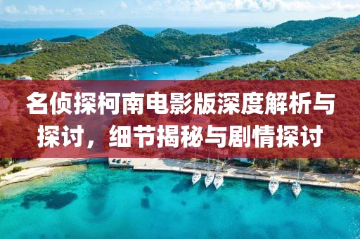 名偵探柯南電影版深度解析與探討，細(xì)節(jié)揭秘與劇情探討