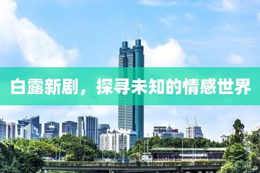 白露新劇，探尋未知的情感世界