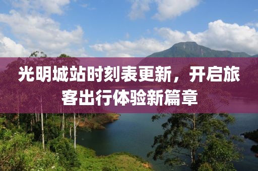 光明城站時(shí)刻表更新，開啟旅客出行體驗(yàn)新篇章
