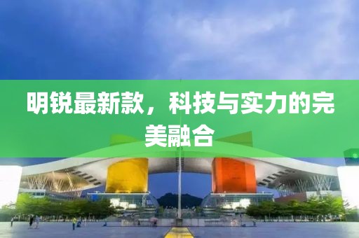 明銳最新款，科技與實(shí)力的完美融合