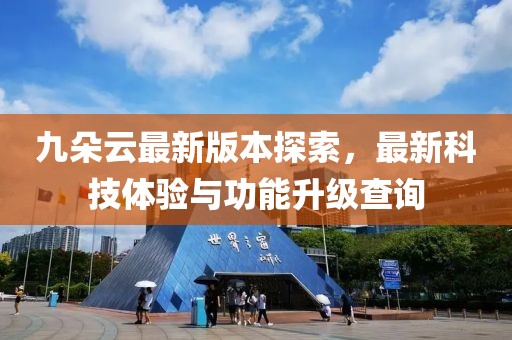 九朵云最新版本探索，最新科技體驗與功能升級查詢