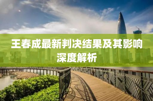 王春成最新判決結(jié)果及其影響深度解析