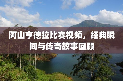 阿山亨德拉比賽視頻，經(jīng)典瞬間與傳奇故事回顧