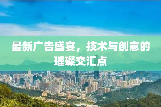 最新廣告盛宴，技術(shù)與創(chuàng)意的璀璨交匯點(diǎn)