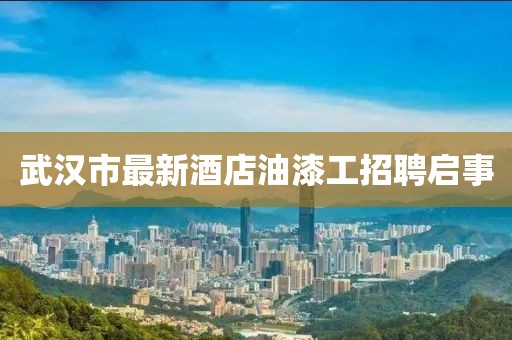 武漢市最新酒店油漆工招聘啟事