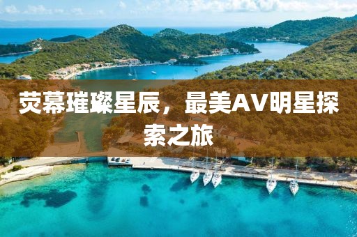 熒幕璀璨星辰，最美AV明星探索之旅