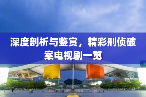 深度剖析與鑒賞，精彩刑偵破案電視劇一覽
