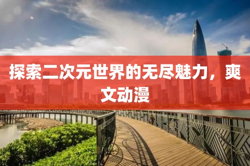 探索二次元世界的無盡魅力，爽文動漫