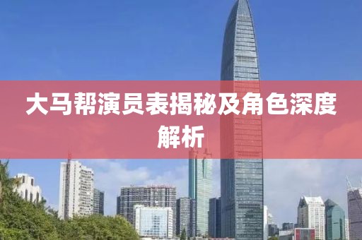 大馬幫演員表揭秘及角色深度解析