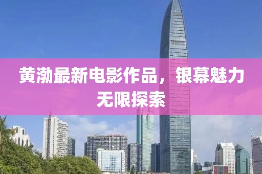 黃渤最新電影作品，銀幕魅力無(wú)限探索