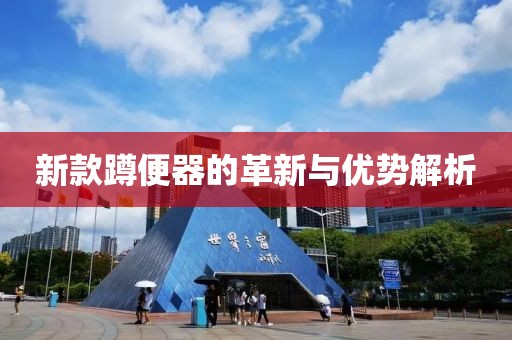 新款蹲便器的革新與優(yōu)勢解析