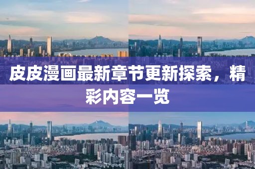 皮皮漫畫最新章節(jié)更新探索，精彩內(nèi)容一覽