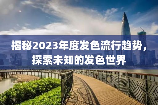 揭秘2023年度發(fā)色流行趨勢(shì)，探索未知的發(fā)色世界