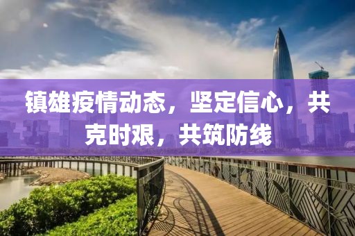 鎮(zhèn)雄疫情動態(tài)，堅(jiān)定信心，共克時(shí)艱，共筑防線
