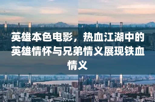 英雄本色電影，熱血江湖中的英雄情懷與兄弟情義展現(xiàn)鐵血情義
