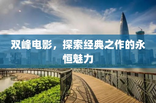 雙峰電影，探索經(jīng)典之作的永恒魅力