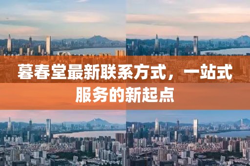 暮春堂最新聯(lián)系方式，一站式服務(wù)的新起點(diǎn)