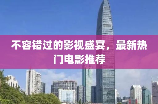 不容錯過的影視盛宴，最新熱門電影推薦