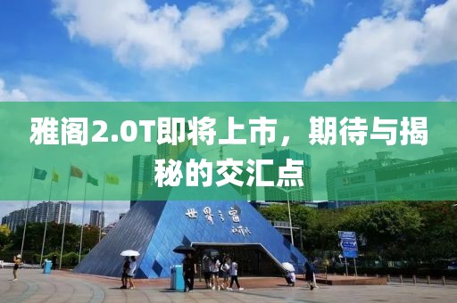 雅閣2.0T即將上市，期待與揭秘的交匯點(diǎn)