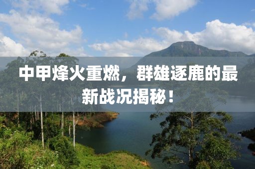 中甲烽火重燃，群雄逐鹿的最新戰(zhàn)況揭秘！