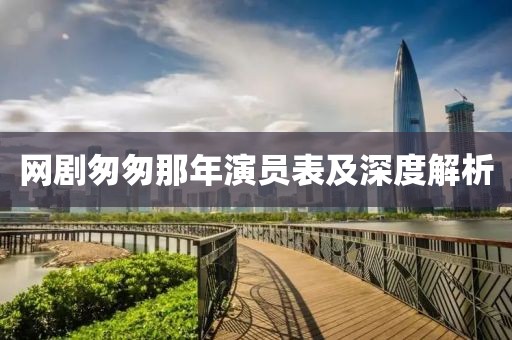網(wǎng)劇匆匆那年演員表及深度解析