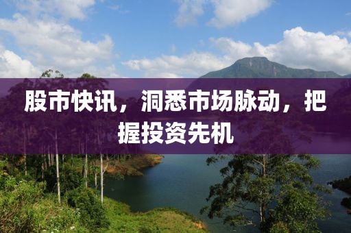 股市快訊，洞悉市場脈動，把握投資先機