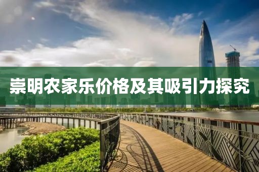 崇明農(nóng)家樂價格及其吸引力探究