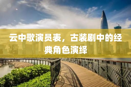 云中歌演員表，古裝劇中的經(jīng)典角色演繹