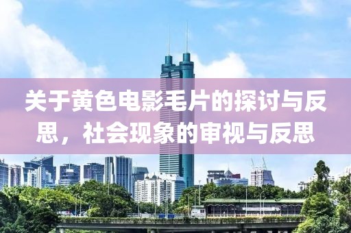關(guān)于黃色電影毛片的探討與反思，社會(huì)現(xiàn)象的審視與反思