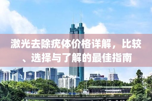 激光去除疣體價(jià)格詳解，比較、選擇與了解的最佳指南