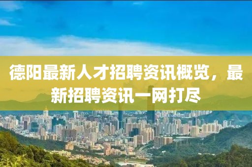 德陽最新人才招聘資訊概覽，最新招聘資訊一網(wǎng)打盡